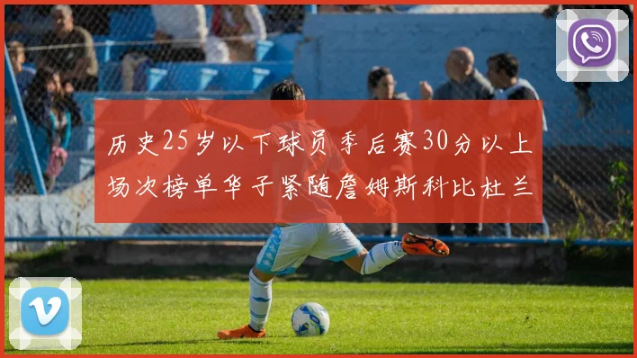历史25岁以下球员季后赛30分以上场次榜单华子紧随詹姆斯科比杜兰特之后