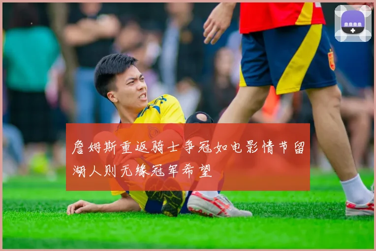 詹姆斯重返骑士争冠如电影情节留湖人则无缘冠军希望