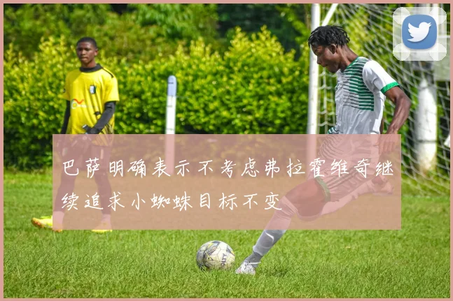 巴萨明确表示不考虑弗拉霍维奇继续追求小蜘蛛目标不变