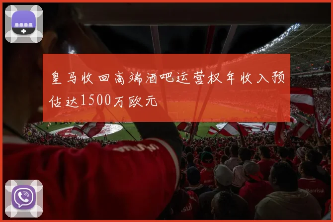 皇马收回高端酒吧运营权年收入预估达1500万欧元