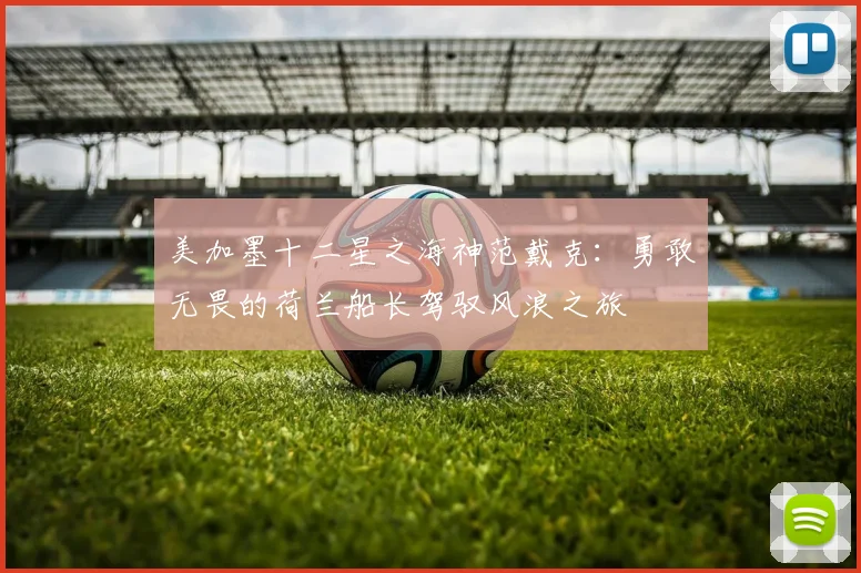 美加墨十二星之海神范戴克：勇敢无畏的荷兰船长驾驭风浪之旅