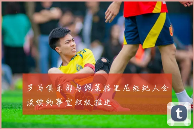 罗马俱乐部与佩莱格里尼经纪人会谈续约事宜积极推进