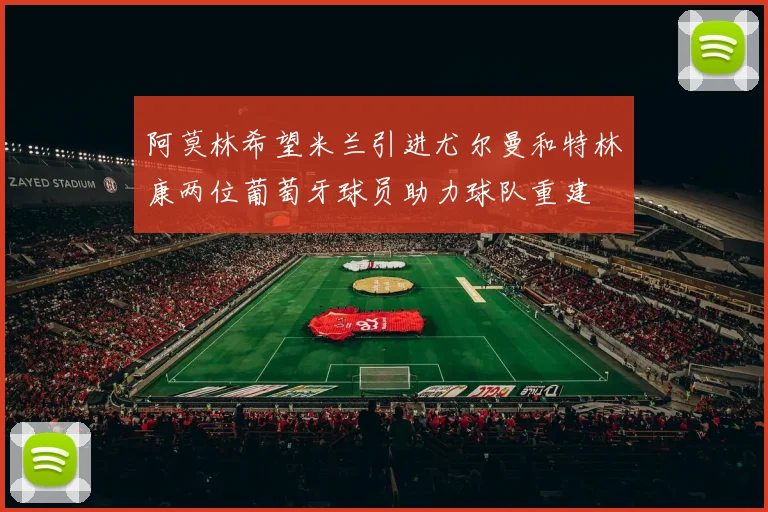 阿莫林希望米兰引进尤尔曼和特林康两位葡萄牙球员助力球队重建