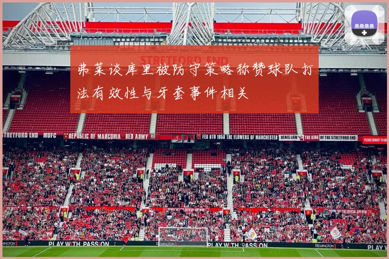 弗莱谈库里被防守策略称赞球队打法有效性与牙套事件相关