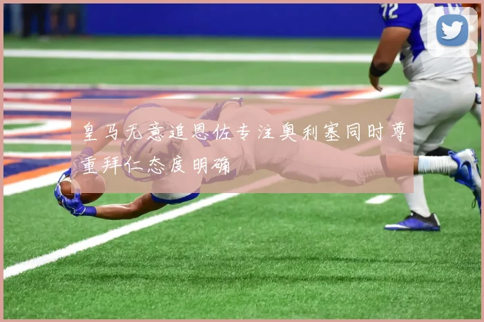 皇马无意追恩佐专注奥利塞同时尊重拜仁态度明确
